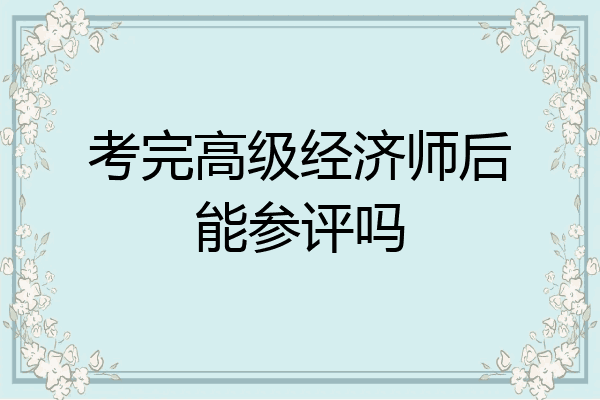 考完高级经济师后能参评吗