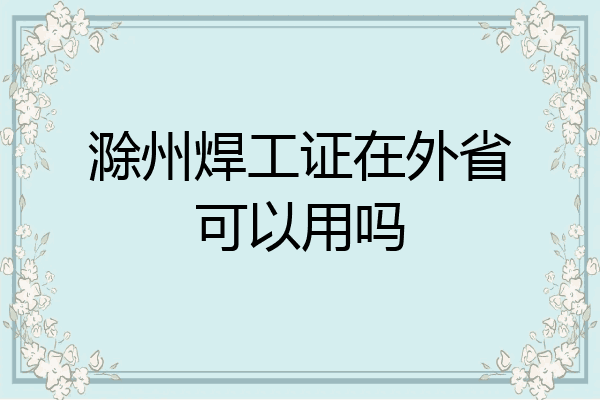 滁州焊工证在外省可以用吗
