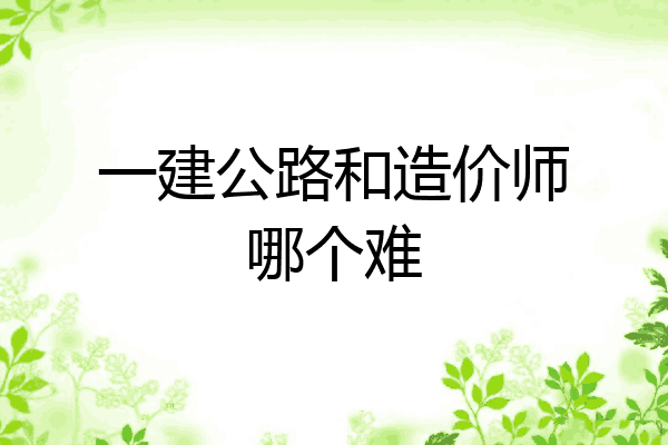 一建公路和造价师哪个难