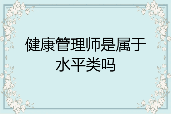 健康管理师是属于水平类吗