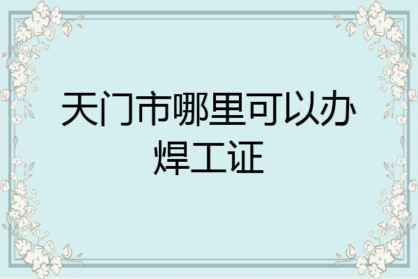天门市哪里可以办焊工证