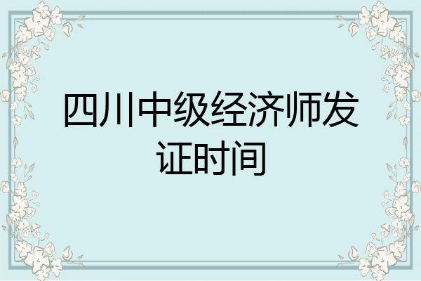 四川中级经济师发证时间
