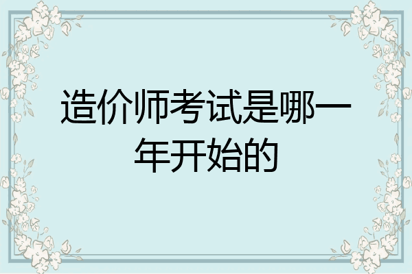 造价师考试是哪一年开始的