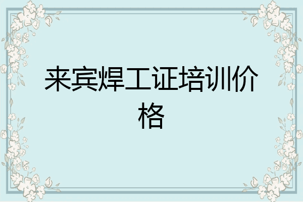 来宾焊工证培训价格