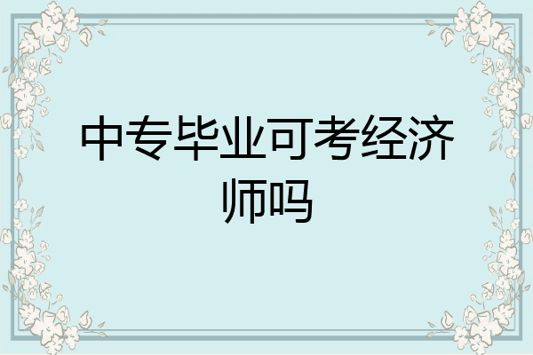 中专毕业可考经济师吗