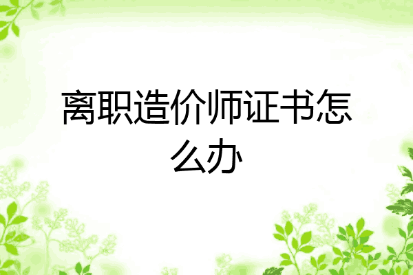 离职造价师证书怎么办