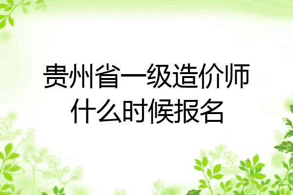 贵州省一级造价师什么时候报名
