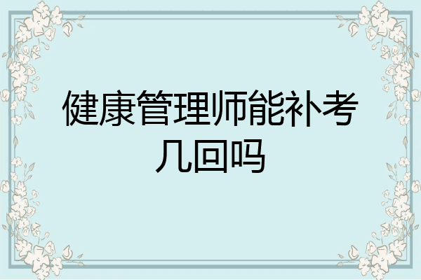 健康管理师能补考几回吗