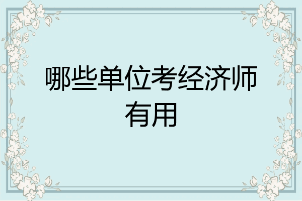 哪些单位考经济师有用