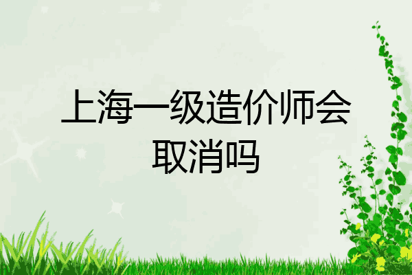 上海一级造价师会取消吗