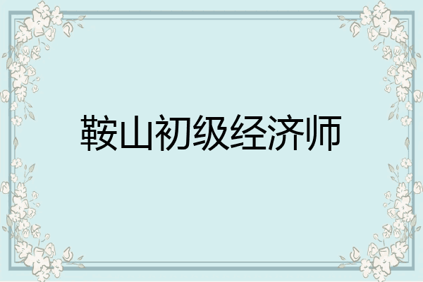 鞍山初级经济师