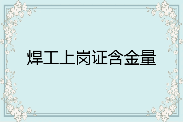 焊工上岗证含金量