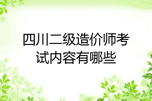 四川二级造价师考试内容有哪些