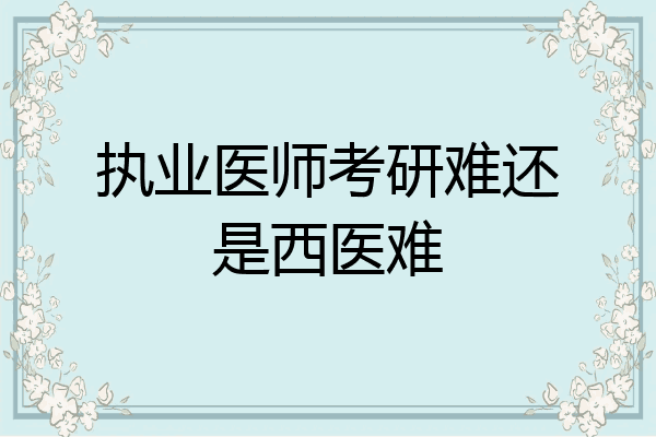 执业医师考研难还是西医难