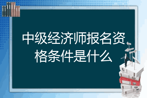 中级经济师报名资格条件是什么