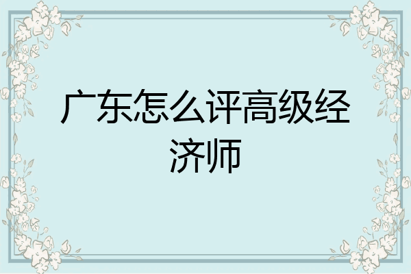广东怎么评高级经济师