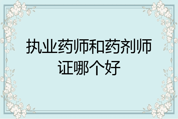 执业药师和药剂师证哪个好