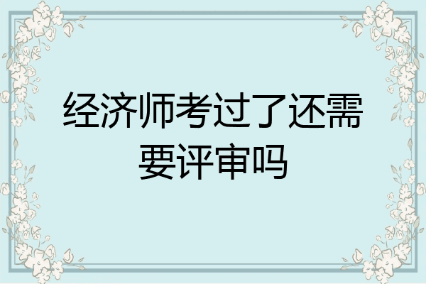 经济师考过了还需要评审吗