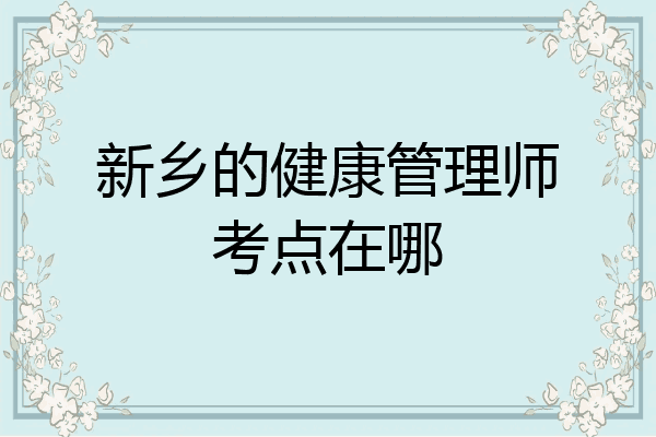 新乡的健康管理师考点在哪