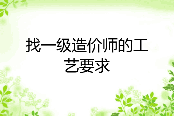 找一级造价师的工艺要求