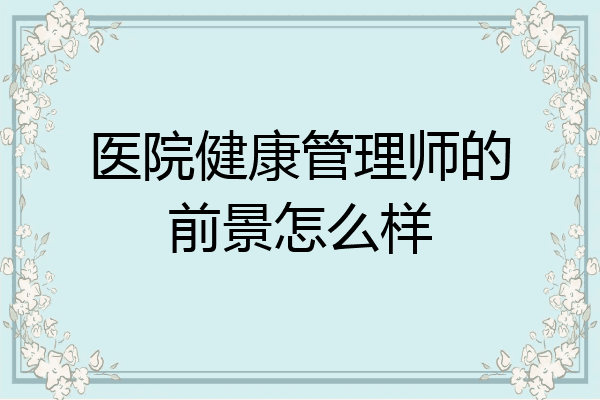 医院健康管理师的前景怎么样