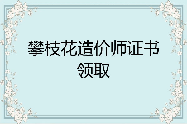 攀枝花造价师证书领取
