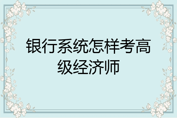 银行系统怎样考高级经济师
