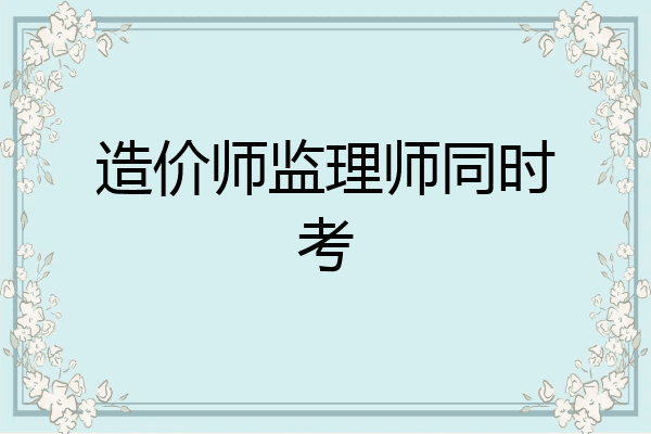 造价师监理师同时考