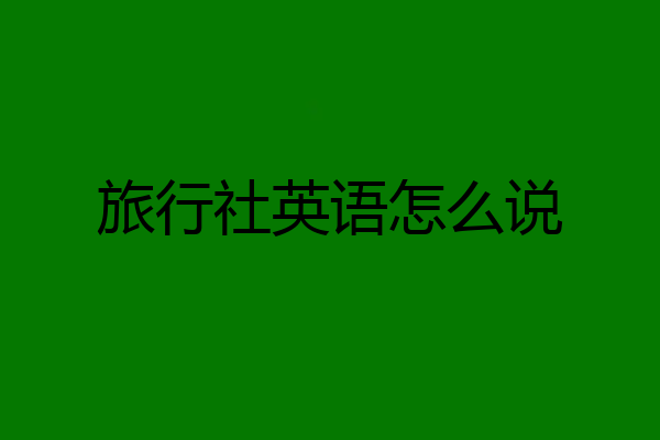 旅行社英语怎么说