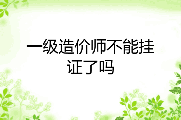 一级造价师不能挂证了吗