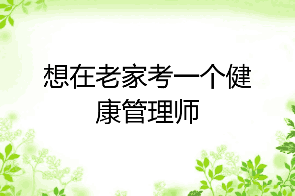 想在老家考一个健康管理师