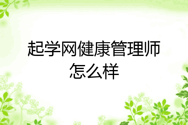 起学网健康管理师怎么样