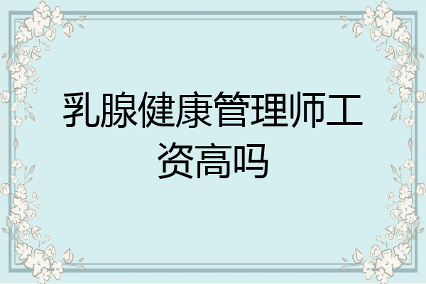 乳腺健康管理师工资高吗