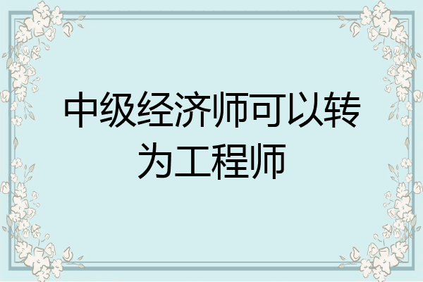 中级经济师可以转为工程师