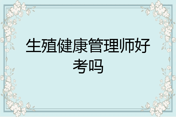 生殖健康管理师好考吗