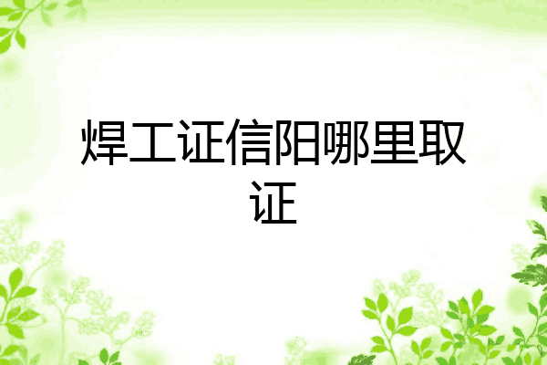 焊工证信阳哪里取证