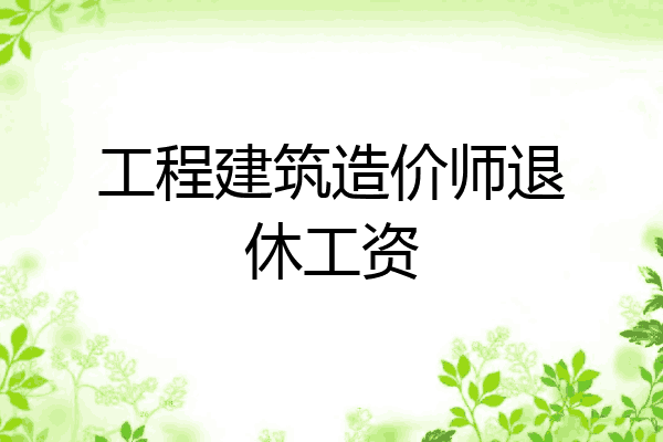 工程建筑造价师退休工资