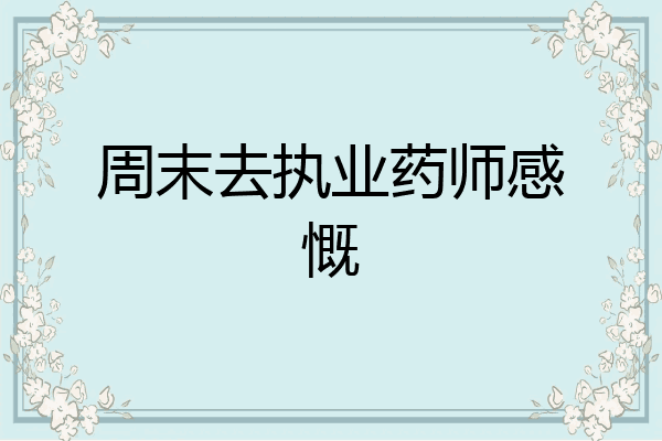 周末去执业药师感慨