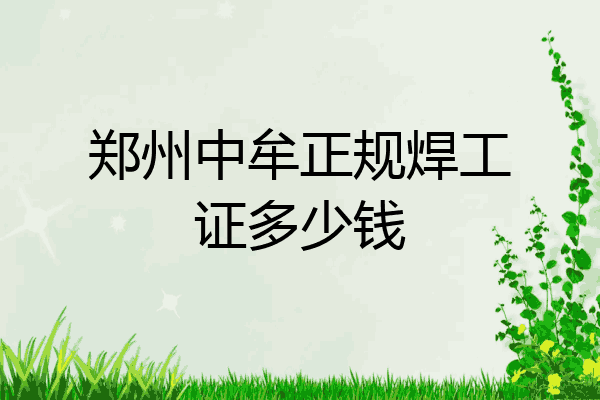 郑州中牟正规焊工证多少钱
