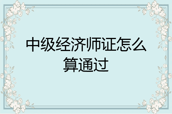 中级经济师证怎么算通过