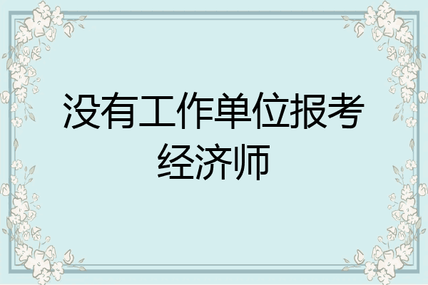 没有工作单位报考经济师