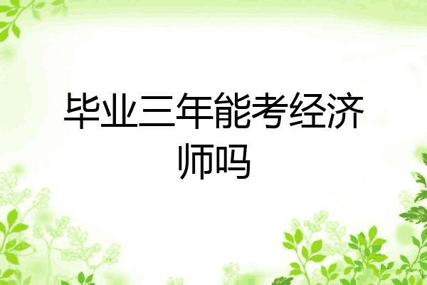 毕业三年能考经济师吗