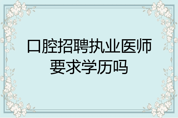 口腔招聘执业医师要求学历吗