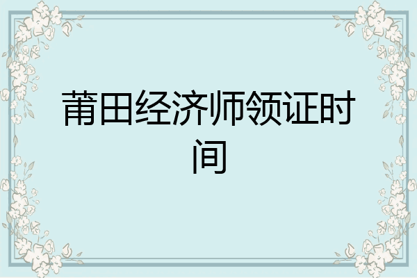 莆田经济师领证时间