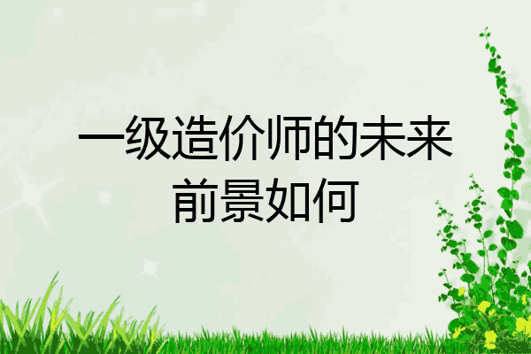 一级造价师的未来前景如何
