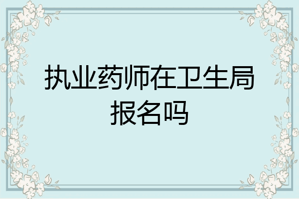 执业药师在卫生局报名吗