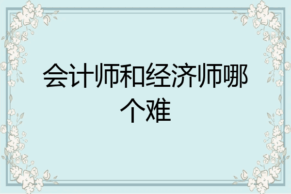 会计师和经济师哪个难