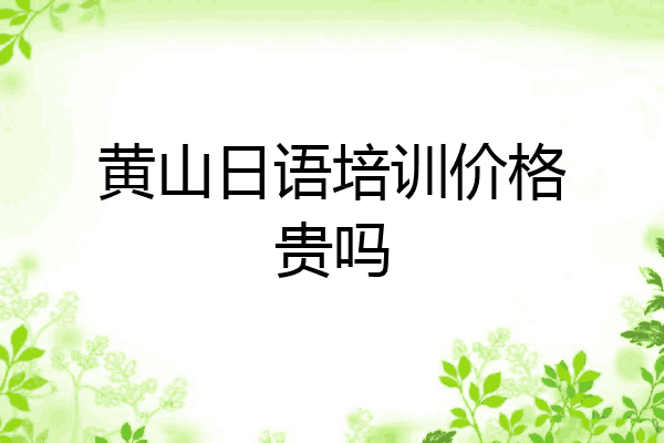 黄山日语培训价格贵吗