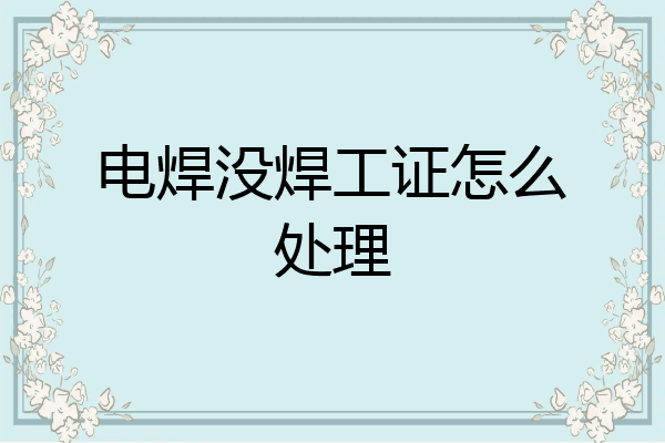 电焊没焊工证怎么处理