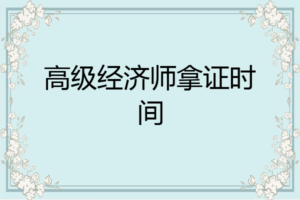高级经济师拿证时间